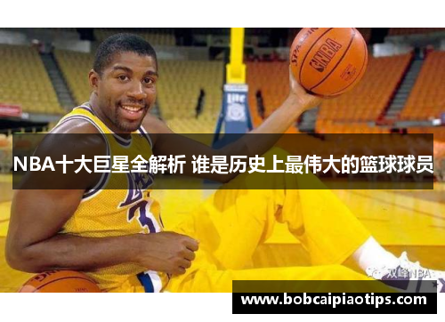 NBA十大巨星全解析 谁是历史上最伟大的篮球球员