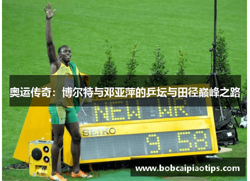 奥运传奇：博尔特与邓亚萍的乒坛与田径巅峰之路