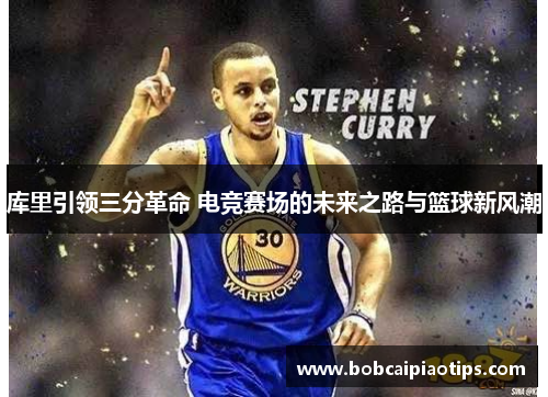 库里引领三分革命 电竞赛场的未来之路与篮球新风潮