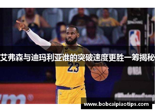 艾弗森与迪玛利亚谁的突破速度更胜一筹揭秘