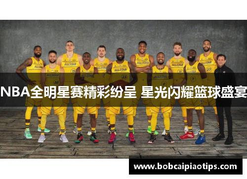 NBA全明星赛精彩纷呈 星光闪耀篮球盛宴