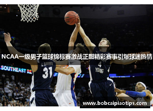 NCAA一级男子篮球锦标赛激战正酣精彩赛事引爆球迷热情