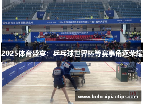 2025体育盛宴：乒乓球世界杯等赛事角逐荣耀
