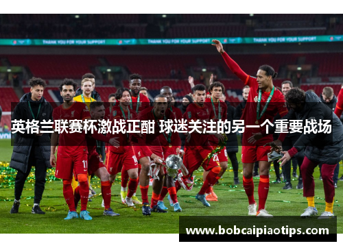 英格兰联赛杯激战正酣 球迷关注的另一个重要战场