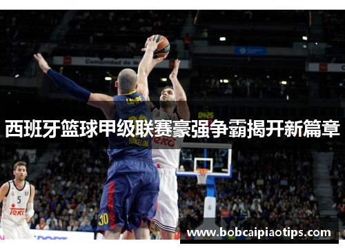 西班牙篮球甲级联赛豪强争霸揭开新篇章