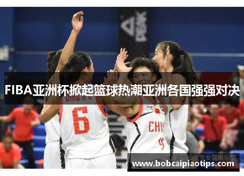 FIBA亚洲杯掀起篮球热潮亚洲各国强强对决