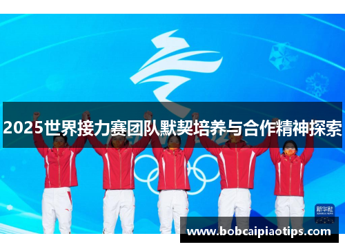 2025世界接力赛团队默契培养与合作精神探索