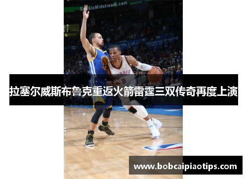 拉塞尔威斯布鲁克重返火箭雷霆三双传奇再度上演