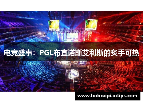 电竞盛事：PGL布宜诺斯艾利斯的炙手可热