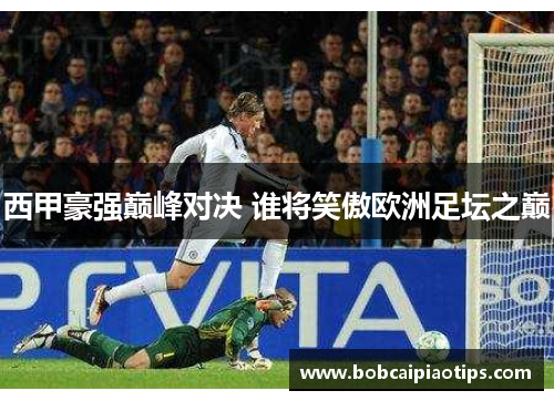 西甲豪强巅峰对决 谁将笑傲欧洲足坛之巅