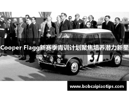 Cooper Flagg新赛季青训计划聚焦培养潜力新星