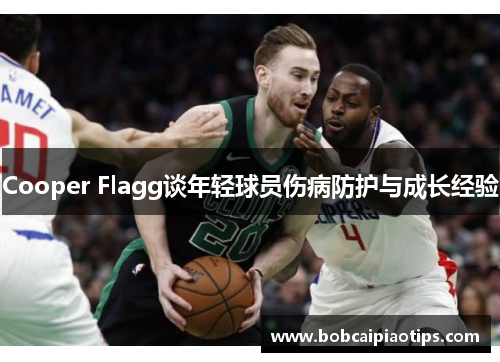 Cooper Flagg谈年轻球员伤病防护与成长经验