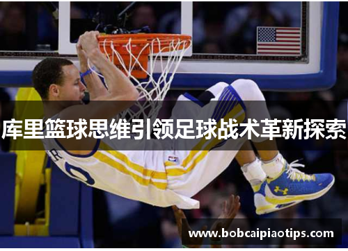 库里篮球思维引领足球战术革新探索