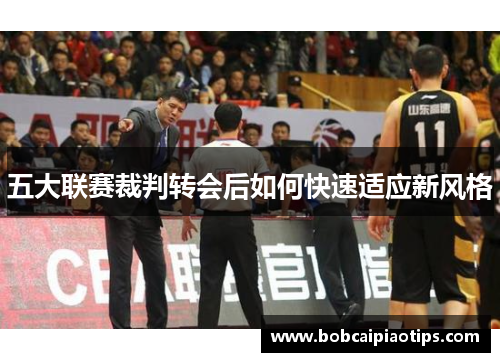 五大联赛裁判转会后如何快速适应新风格