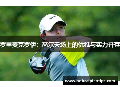 罗里麦克罗伊：高尔夫场上的优雅与实力并存