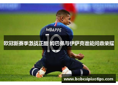 欧冠新赛季激战正酣 姆巴佩与伊萨克谁能问鼎荣耀