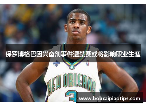 保罗博格巴因兴奋剂事件遭禁赛或将影响职业生涯