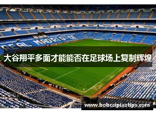 大谷翔平多面才能能否在足球场上复制辉煌