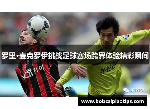 罗里·麦克罗伊挑战足球赛场跨界体验精彩瞬间