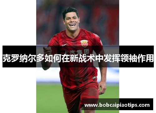 克罗纳尔多如何在新战术中发挥领袖作用
