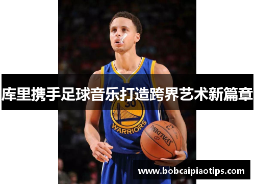 库里携手足球音乐打造跨界艺术新篇章