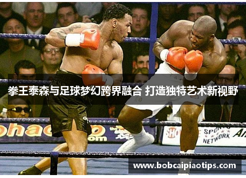 拳王泰森与足球梦幻跨界融合 打造独特艺术新视野